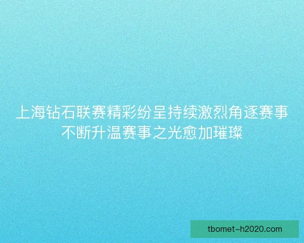 上海钻石联赛精彩纷呈持续激烈角逐赛事不断升温赛事之光愈加璀璨