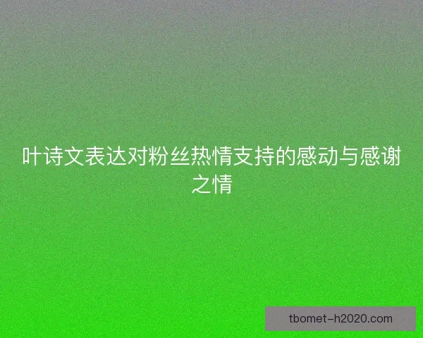 叶诗文表达对粉丝热情支持的感动与感谢之情