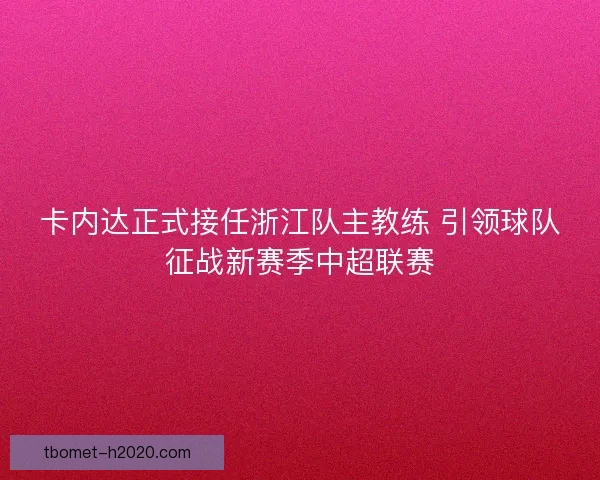 卡内达正式接任浙江队主教练 引领球队征战新赛季中超联赛