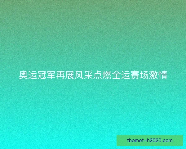 奥运冠军再展风采点燃全运赛场激情